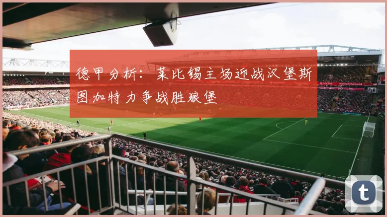 德甲分析：莱比锡主场迎战汉堡斯图加特力争战胜狼堡