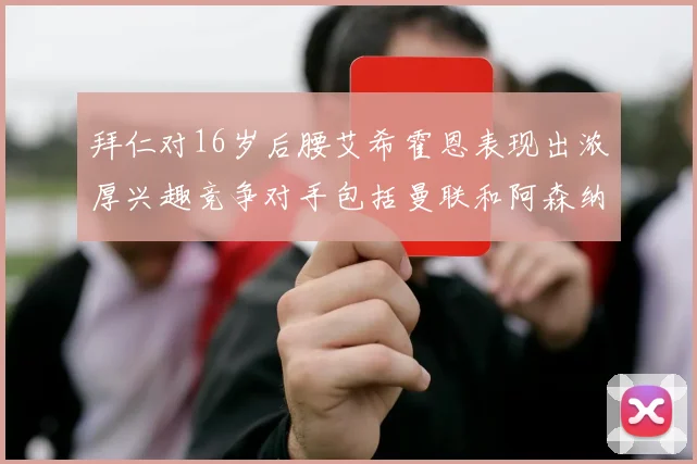 拜仁对16岁后腰艾希霍恩表现出浓厚兴趣竞争对手包括曼联和阿森纳