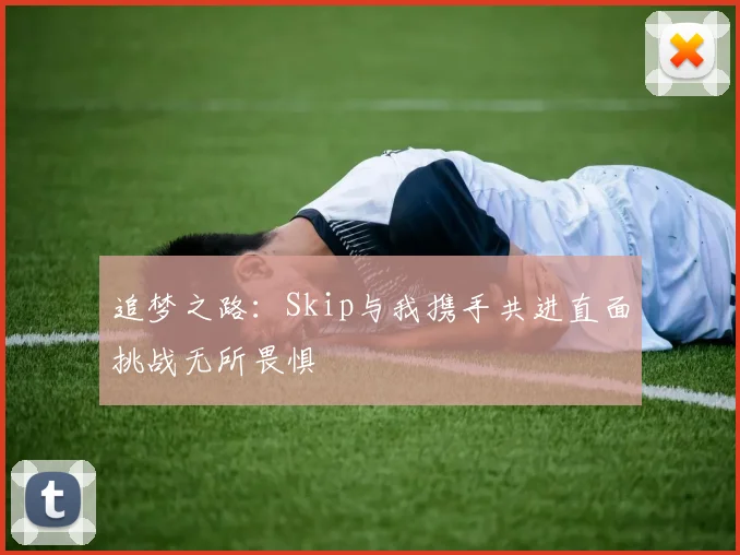 追梦之路：Skip与我携手共进直面挑战无所畏惧