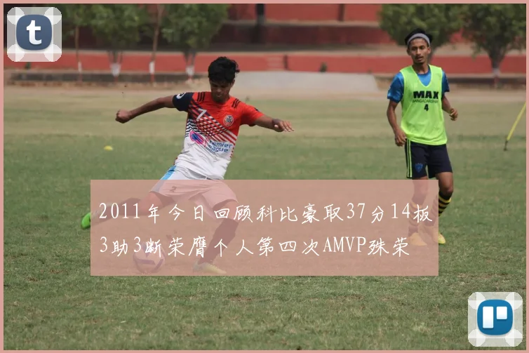 2011年今日回顾科比豪取37分14板3助3断荣膺个人第四次AMVP殊荣