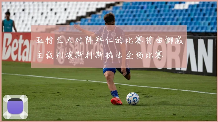 亚特兰大对阵拜仁的比赛将由挪威主裁判埃斯科斯执法全场比赛