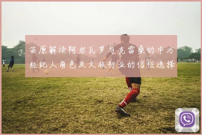 苗原解读阿尔瓦罗与克雷桑的中方经纪人角色及文旅行业的信任选择